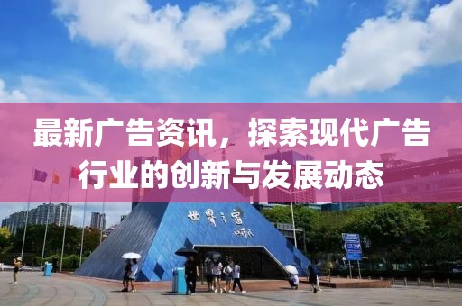 最新广告资讯，探索现代广告行业的创新与发展动态