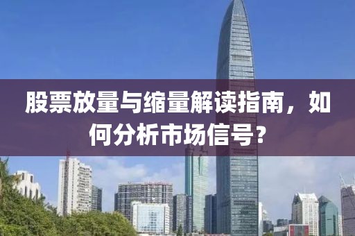 股票放量与缩量解读指南，如何分析市场信号？