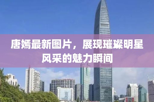 唐嫣最新图片，展现璀璨明星风采的魅力瞬间