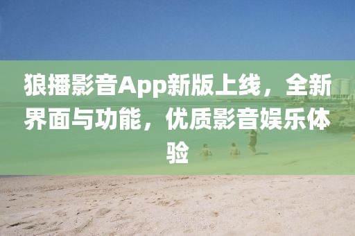 狼播影音App新版上线，全新界面与功能，优质影音娱乐体验