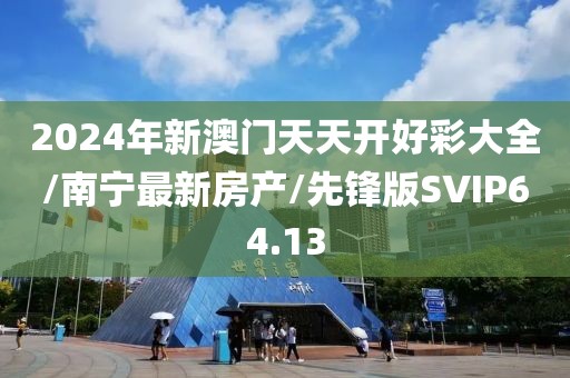 2024年新澳门天天开好彩大全/南宁最新房产/先锋版SVIP64.13