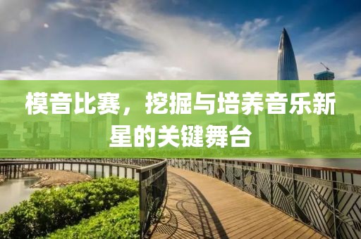 模音比赛，挖掘与培养音乐新星的关键舞台