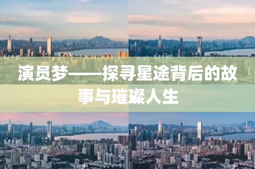 演员梦——探寻星途背后的故事与璀璨人生