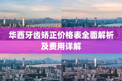 华西牙齿矫正价格表全面解析及费用详解