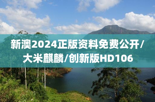 新澳2024正版资料免费公开/大米麒麟/创新版HD106