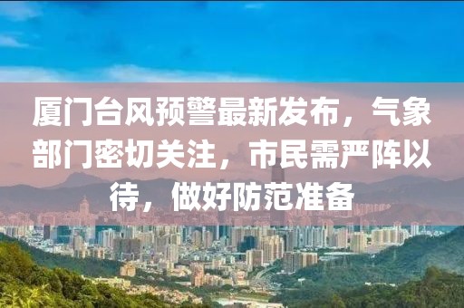 厦门台风预警最新发布，气象部门密切关注，市民需严阵以待，做好防范准备