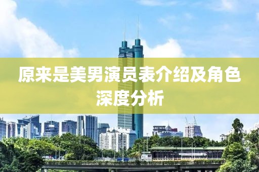 原来是美男演员表介绍及角色深度分析