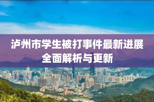 泸州市学生被打事件最新进展全面解析与更新