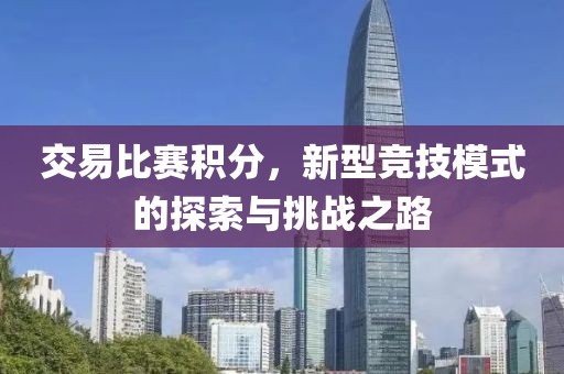 交易比赛积分，新型竞技模式的探索与挑战之路