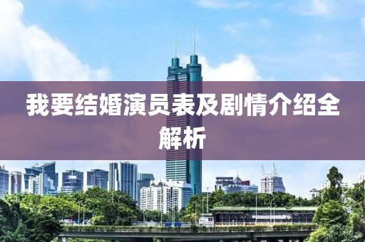 我要结婚演员表及剧情介绍全解析