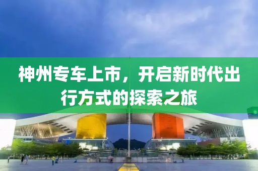 神州专车上市，开启新时代出行方式的探索之旅