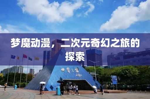 梦魔动漫，二次元奇幻之旅的探索