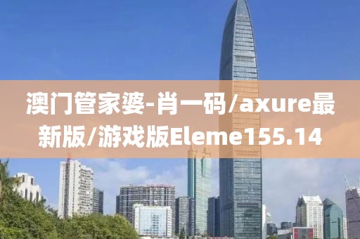 澳门管家婆-肖一码/axure最新版/游戏版Eleme155.14