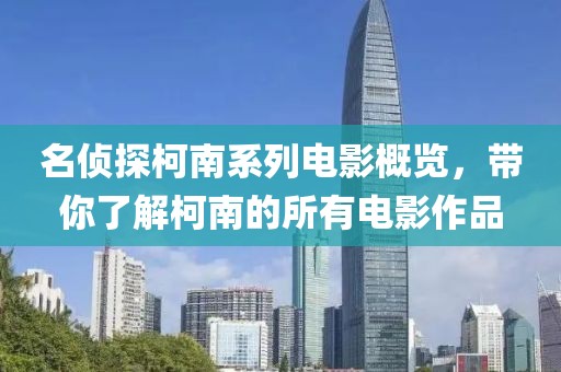 名侦探柯南系列电影概览，带你了解柯南的所有电影作品