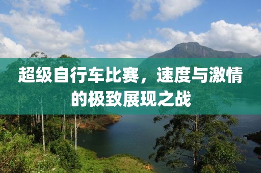 超级自行车比赛，速度与激情的极致展现之战