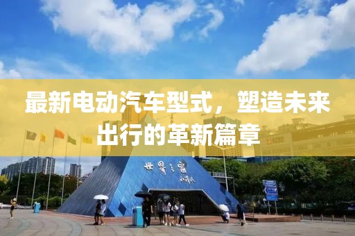 最新电动汽车型式，塑造未来出行的革新篇章