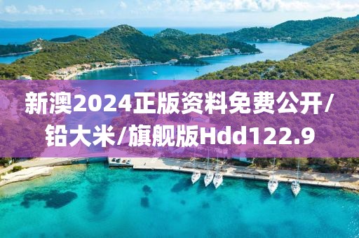 新澳2024正版资料免费公开/铅大米/旗舰版Hdd122.9