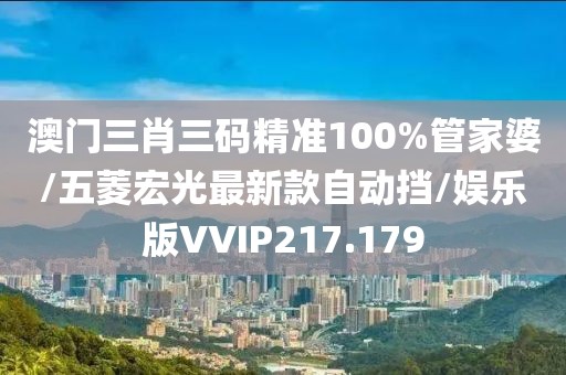 澳门三肖三码精准100%管家婆/五菱宏光最新款自动挡/娱乐版VVIP217.179