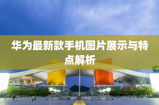 华为最新款手机图片展示与特点解析