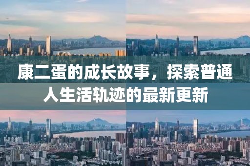 康二蛋的成长故事，探索普通人生活轨迹的最新更新