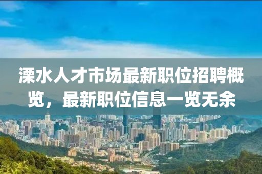 溧水人才市场最新职位招聘概览，最新职位信息一览无余