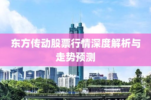 东方传动股票行情深度解析与走势预测