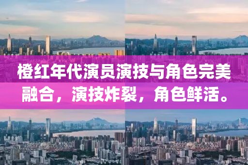 橙红年代演员演技与角色完美融合，演技炸裂，角色鲜活。
