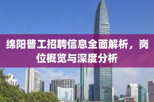 绵阳普工招聘信息全面解析，岗位概览与深度分析