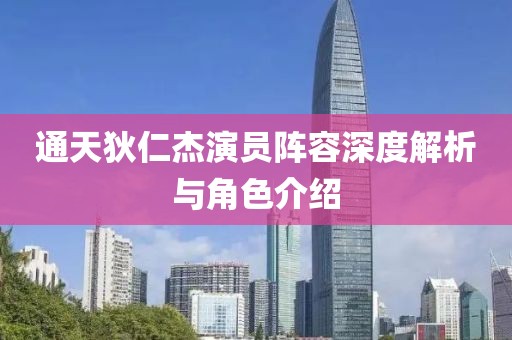 通天狄仁杰演员阵容深度解析与角色介绍