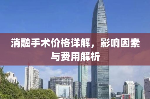 消融手术价格详解，影响因素与费用解析