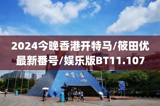 2024今晚香港开特马/筱田优最新番号/娱乐版BT11.107