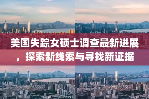 美国失踪女硕士调查最新进展，探索新线索与寻找新证据