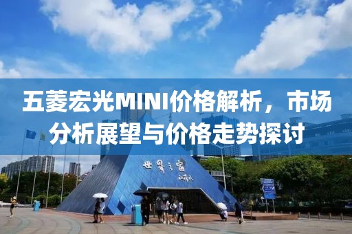 五菱宏光MINI价格解析，市场分析展望与价格走势探讨