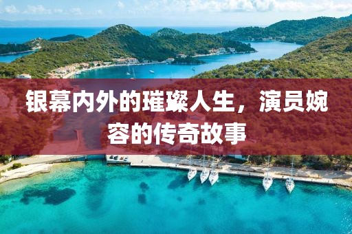 银幕内外的璀璨人生，演员婉容的传奇故事