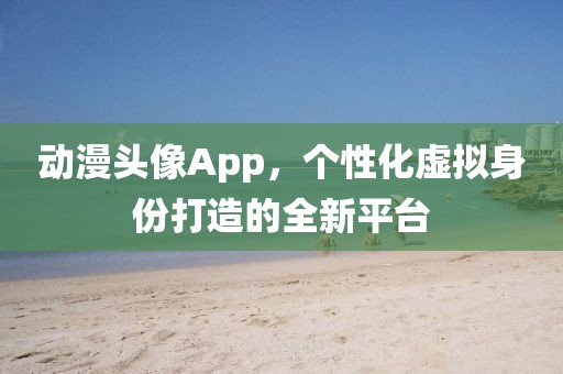动漫头像App，个性化虚拟身份打造的全新平台