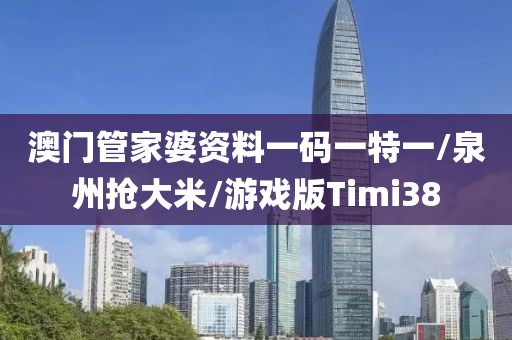 澳门管家婆资料一码一特一/泉州抢大米/游戏版Timi38