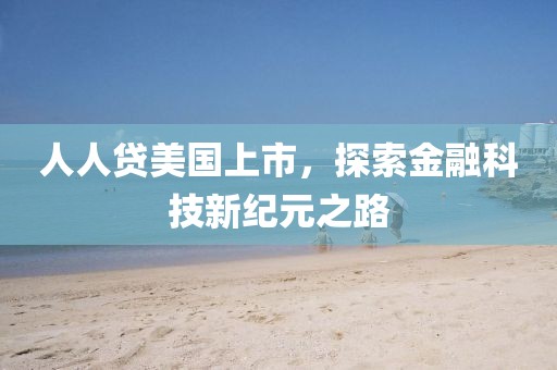 人人贷美国上市，探索金融科技新纪元之路