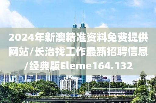 2024年新澳精准资料免费提供网站/长治找工作最新招聘信息/经典版Eleme164.132