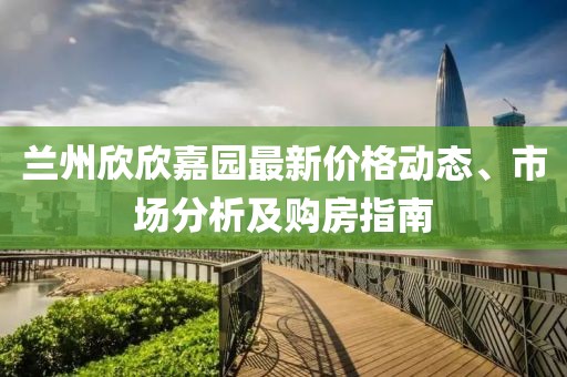 兰州欣欣嘉园最新价格动态、市场分析及购房指南
