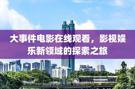 大事件电影在线观看，影视娱乐新领域的探索之旅