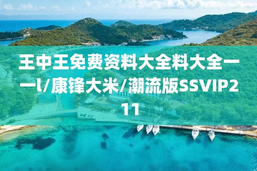 王中王免费资料大全料大全一一l/康锋大米/潮流版SSVIP211