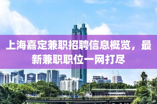上海嘉定兼职招聘信息概览，最新兼职职位一网打尽