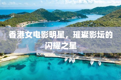 香港女电影明星，璀璨影坛的闪耀之星