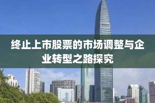 终止上市股票的市场调整与企业转型之路探究