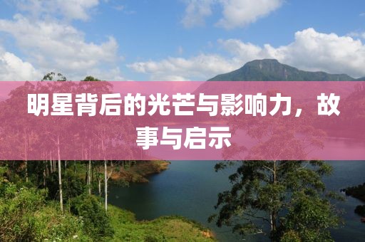 明星背后的光芒与影响力，故事与启示