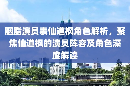 胭脂演员表仙道枫角色解析，聚焦仙道枫的演员阵容及角色深度解读