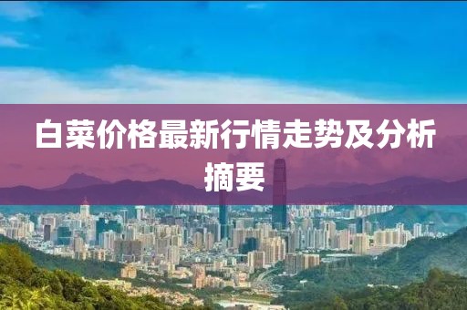 白菜价格最新行情走势及分析摘要