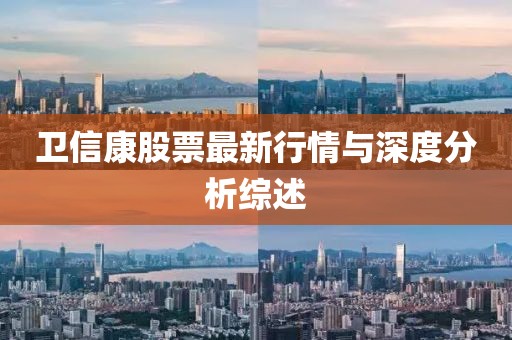 卫信康股票最新行情与深度分析综述