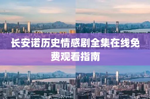 长安诺历史情感剧全集在线免费观看指南