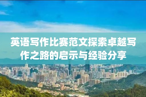 英语写作比赛范文探索卓越写作之路的启示与经验分享